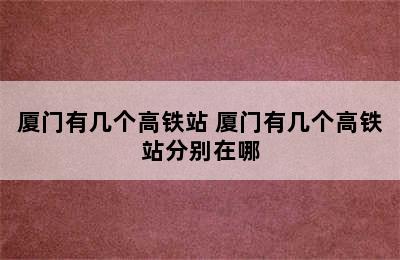 厦门有几个高铁站 厦门有几个高铁站分别在哪